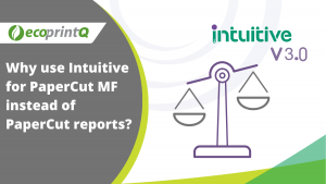 Why use Intuitive for PaperCut MF instead of PaperCut reports?